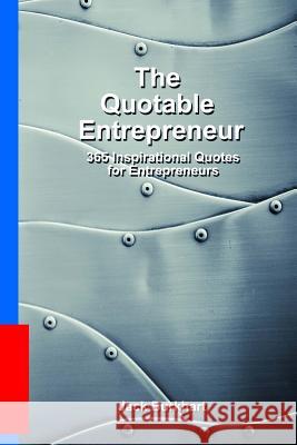 The Quotable Entrepreneur: 365 Inspiration Quotes for Entrepreneurs Jack Burkhart 9781450564830 Createspace