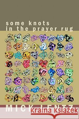 Some Knots in the Prayer Rug: Selected Poetry from the 70s & 80s Mick Lentz 9781450566162