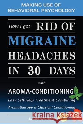 How I Got Rid of Migraine Headaches in 30 Days with Aroma-Conditioning Kalin Nacheff 9781450566605 Createspace