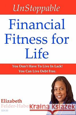UnStoppable Financial Fitness for Life: You Don't Have To Live In Lack! You Can Live Debt Free. Felder-Habersham, Elizabeth 9781450567398