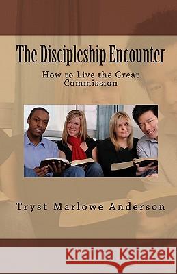 The Discipleship Encounter: How to Live the Great Commission Tryst Marlowe Anderson 9781450567909 Createspace