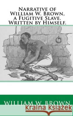 Narrative of William W. Brown, a Fugitive Slave. Written by Himself. William W. Brown Joe Henry Mitchell 9781450568579