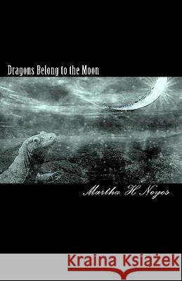 Dragons Belong to the Moon Martha H. Noyes 9781450570077