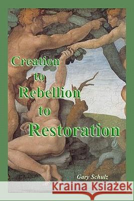 Creation to Rebellion to Restoration Gary Schulz 9781450570107 Createspace