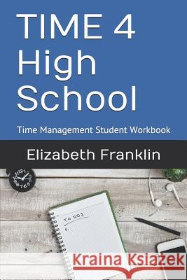 Time 4 High School: Time Management Student Workbook Elizabeth Franklin 9781450570336 Createspace