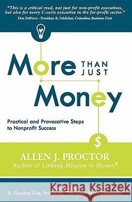 More Than Just Money: Practical and Provocative Steps to Nonprofit Success Allen Proctor 9781450571890 Createspace