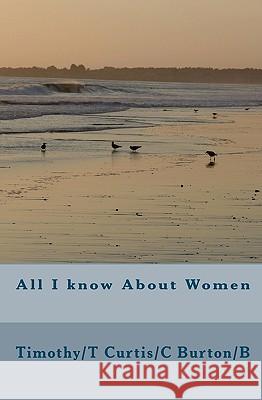 All I know About Women Burton/B, Timothy/T Curtis/C 9781450572705 Createspace