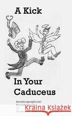A Kick in Your Caduceus: The Remembrances of a Country Doctor Thomas E. Hamilto Michael Ross Ault Dr Thomas E. Hamilto 9781450573672
