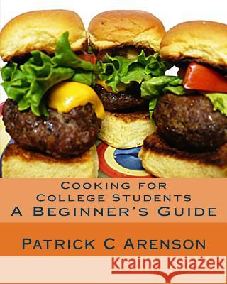 Cooking for College Students: A Beginner's Guide Patrick C. Arenson 9781450575140 Createspace