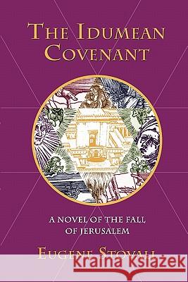 The Idumean Covenant: A Novel of the Fall of Jerusalem Eugene Stovall 9781450575966 Createspace