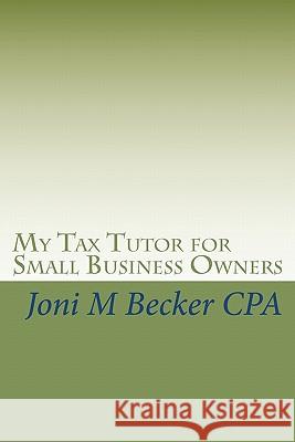My Tax Tutor for Small Business Owners: What Every Small Business Owner Should Know about Their Taxes Joni M. Becke 9781450576529 Createspace