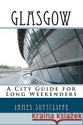 Glasgow - A city guide for long weekenders Suttcliffe, James 9781450577298 Createspace