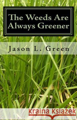 The Weeds Are Always Greener Jason L. Green 9781450578288 Createspace