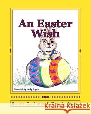 An Easter Wish Tim A. Jones Sandy Boyette Bunny Q. Jones 9781450579742