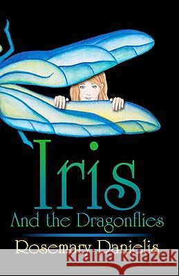 Iris and the Dragonflies Rosemary Danielis Rosemary Danielis Corinne Danielis-Garzon 9781450581189 Createspace