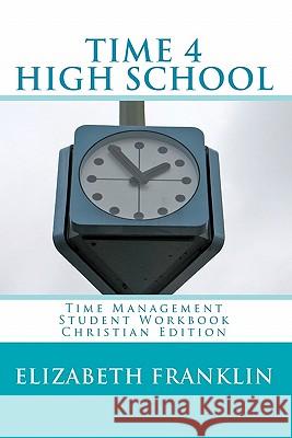 TIME 4 HIGH SCHOOL Christian Edition: Time Management Student Workbook Franklin, Elizabeth 9781450581882 Createspace