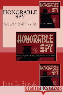 Honorable Spy: Exposing Japanese Military Intrigue in the United States John L. Spivak Joe Henry Mitchell 9781450582414 Createspace Independent Publishing Platform
