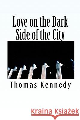 Love on the Dark Side of the City Thomas Kennedy 9781450584920 Createspace
