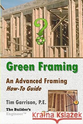 Green Framing: An Advanced Framing How-To Guide Tim Garriso 9781450585965 Createspace