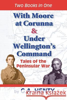 With Moore at Corunna & Under Wellington's Command: Tales of the Peninsular War G. A. Henty Clark Highsmith 9781450586535 Createspace