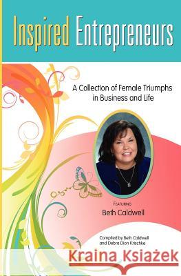 Inspired Entrepreneurs: A Collection of Female Triumphs in Business and Life Beth Caldwell Debra Dio 9781450586627 Createspace