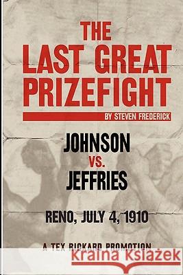 The Last Great Prizefight: Johnson vs. Jeffries, Reno July 4, 1910, A Tex Rickard Promotion Frederick, Steven 9781450588959 Createspace