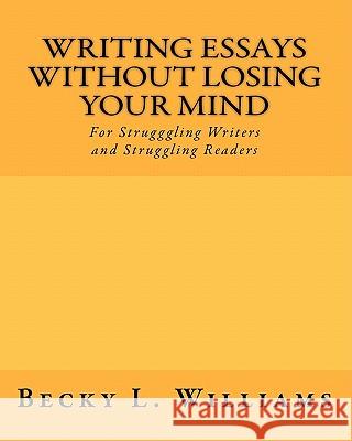 Writing Essays Without Losing Your Mind: For Struggling Writers and Struggling Readers Becky L. Williams 9781450589109