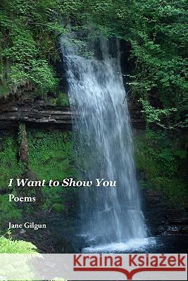 I Want to Show You: Poems Jane Gilgun 9781450590396