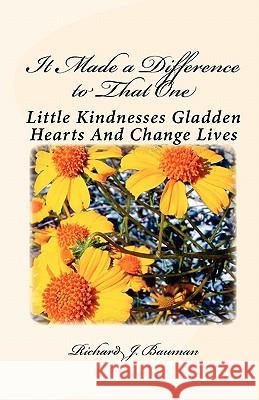 It Made a Difference to That One: Little Actions Can Gladden Hearts And Change Lives Bauman, Richard J. 9781450591324 Createspace