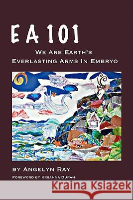 EA 101: We Are Earth's Everlasting Arms in Embryo Angelyn Ray Krsanna Duran 9781450591553 Createspace