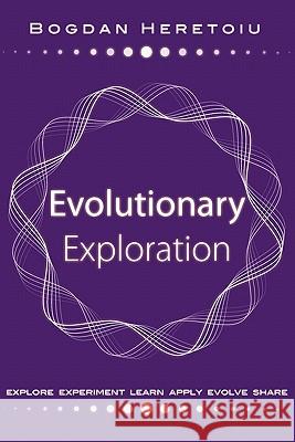 Evolutionary Exploration: Explore Experiment Learn Apply Evolve Share Bogdan Heretoiu Catrina Choate-Heretoiu Bogdan Heretoiu 9781450591829 Createspace