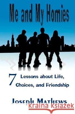 Me and My Homies: 7 Lessons about Life, Choices and Friendship Joseph Mathews 9781450592161