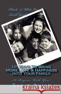 101 Ways To Bring More Love & Happiness Into Your Family: It Begins With You! Allie, Sadie 9781450595247 Createspace