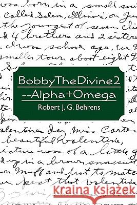 BobbyTheDivine2--Alpha+Omega Behrens, Robert J. G. 9781450595506 Createspace