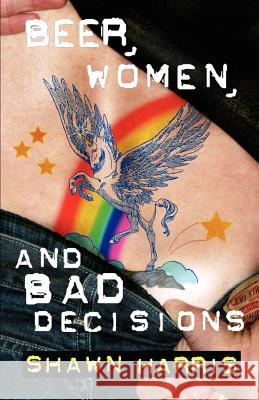 Beer, Women and Bad Decisions Shawn Harris Jay Peteranetz 9781450596145