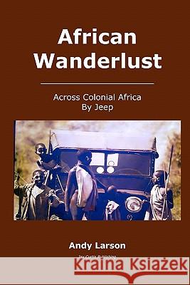 African Wanderlust: Across Colonial Africa by Jeep Andy Larson 9781450596695 Createspace