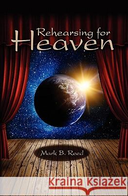 Rehearsing for Heaven Mark B. Reed 9781450597777 Createspace