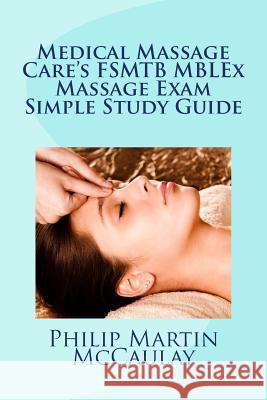 Medical Massage Care's FSMTB MBLEx Massage Exam Simple Study Guide McCaulay, Philip Martin 9781450598248