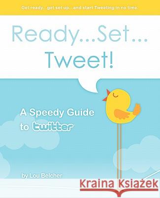 Ready...Set...Tweet! A Speedy Guide to Twitter: Get ready...get set up...and start Tweeting in no time. Belcher, Lou 9781450598255 Createspace