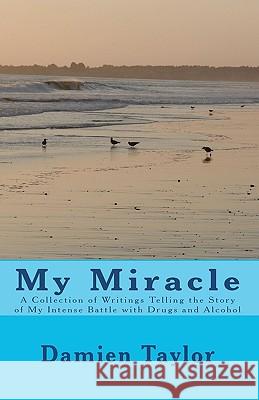My Miracle: A Collection of Writings Telling the Story of my Intense Battle with Drug and Alcohol Addiction and the Miracle of my Taylor, Damien 9781450598521