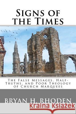 Signs of the Times: The False Messages, Half-Truths, and Poor Theology of Church Marquees Bryan H. Rhoden 9781450598958 Createspace