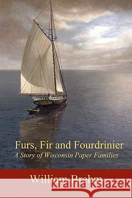 Furs, Fir and Fourdrinier: A Story of Wisconsin Paper Families William Brehm 9781450599962 Createspace