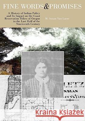Fine Words and Promises: A History of Indian Policy and Its Impact on the Coast Reservation Tribes of Oregon in the Last Half of the Nineteenth M. Susan Va 9781450740227 Serendip Historical Research