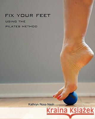 Fix Your Feet- Using the Pilates Method Kathryn M. Ross-Nash Zachary C. Ross-Nash Zoe P. Ross-Nash 9781450740807 Kathryn Ross-Nash New York Pilates