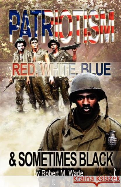 Patriotism: Red, White, Blue & Sometimes Black Wade, Robert M. 9781450751544