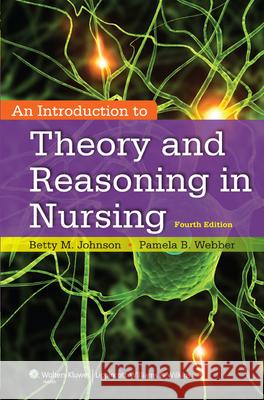 An Introduction to Theory and Reasoning in Nursing Betty M. Johnson Pamela Webber 9781451190359 Lippincott Williams and Wilkins