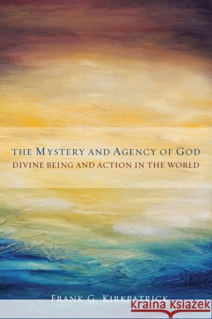 The Mystery and Agency of God: Divine Being and Action in the World Kirkpatrick, Frank G. 9781451465730 Fortress Press