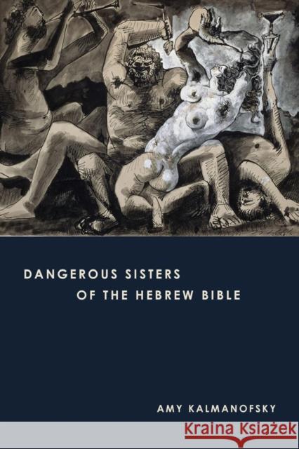 Dangerous Sisters of the Hebrew Bible Amy Kalmanofsky 9781451469950 Fortress Press