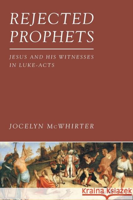 Rejected Prophets: Jesus and His Witnesses in Luke-Acts McWhirter, Jocelyn 9781451470024