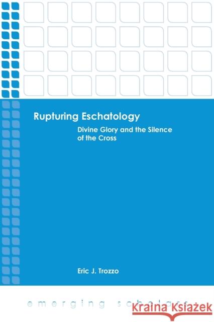 Rupturing Eschatology: Divine Glory and the Silence of the Cross Eric J. Trozzo 9781451472103